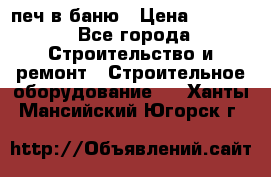 печ в баню › Цена ­ 3 000 - Все города Строительство и ремонт » Строительное оборудование   . Ханты-Мансийский,Югорск г.